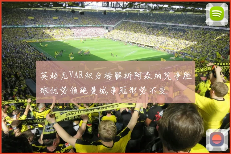 英超无VAR积分榜解析阿森纳凭净胜球优势领跑曼城争冠形势不变