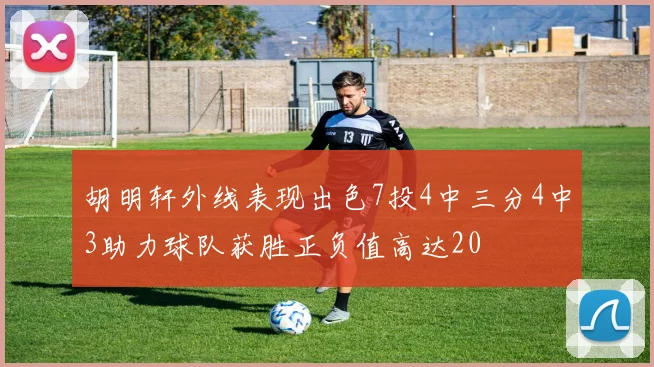 胡明轩外线表现出色7投4中三分4中3助力球队获胜正负值高达20