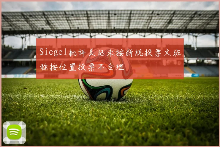 Siegel批评美记未按新规投票文班称按位置投票不合理