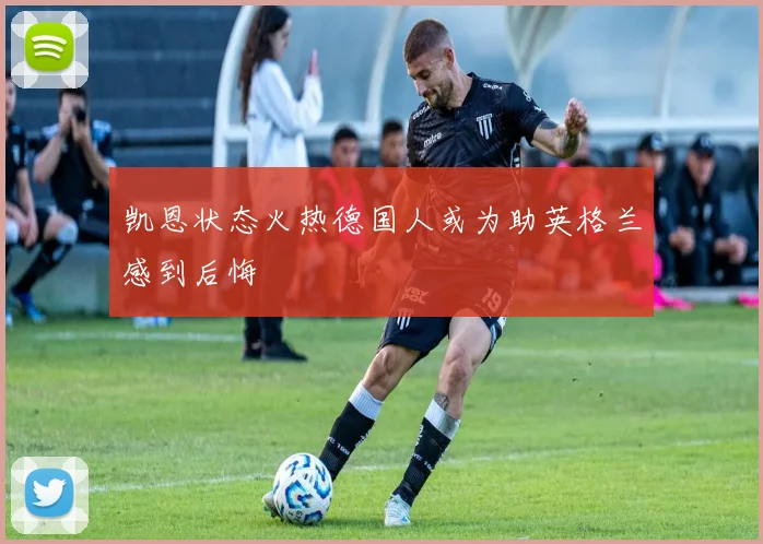 凯恩状态火热德国人或为助英格兰感到后悔