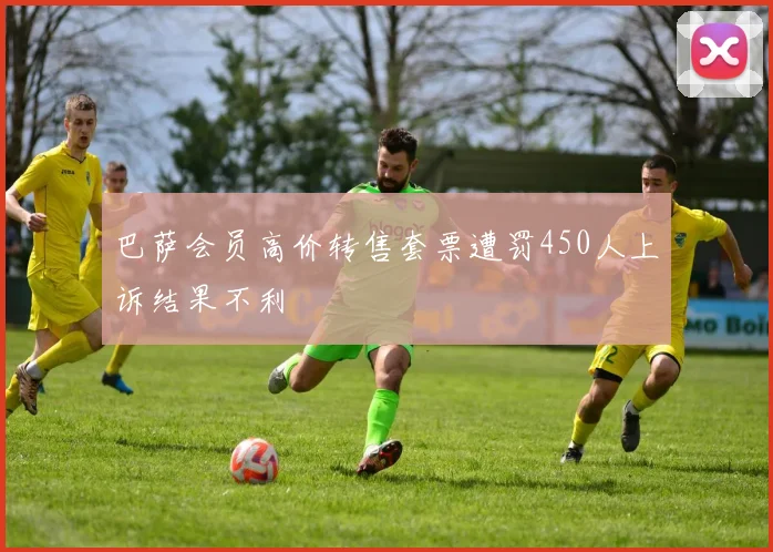 巴萨会员高价转售套票遭罚450人上诉结果不利
